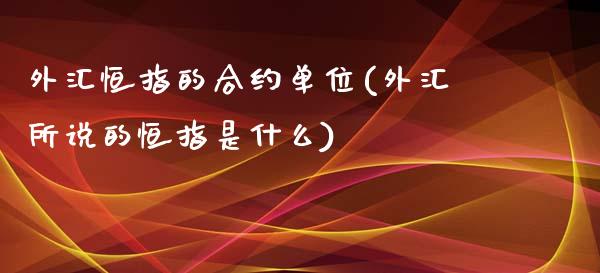 外汇恒指的合约单位(外汇所说的恒指是什么)_https://www.yunyouns.com_期货直播_第1张