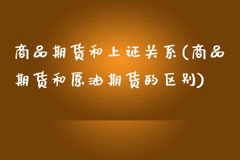 商品期货和上证关系(商品期货和原油期货的区别)_https://www.yunyouns.com_期货直播_第1张