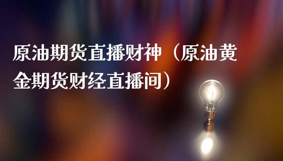 原油期货直播财神（原油黄金期货财经直播间）_https://www.yunyouns.com_恒生指数_第1张