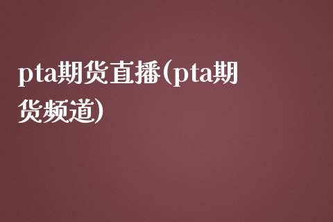 pta期货直播(pta期货频道)_https://www.yunyouns.com_期货行情_第1张