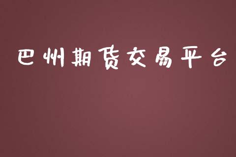 巴州期货交易平台_https://www.yunyouns.com_股指期货_第1张