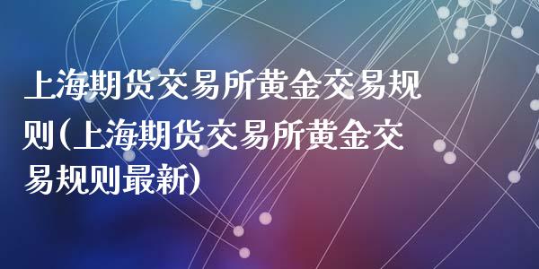 上海期货交易所黄金交易规则(上海期货交易所黄金交易规则最新)_https://www.yunyouns.com_股指期货_第1张