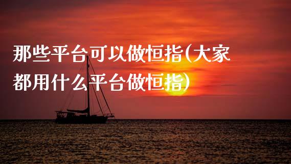 那些平台可以做恒指(大家都用什么平台做恒指)_https://www.yunyouns.com_期货行情_第1张