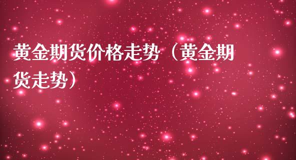 黄金期货价格走势（黄金期货走势）_https://www.yunyouns.com_期货行情_第1张