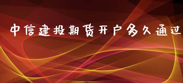 中信建投期货开户多久通过_https://www.yunyouns.com_期货行情_第1张