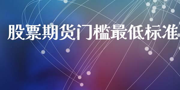 股票期货门槛最低标准_https://www.yunyouns.com_股指期货_第1张