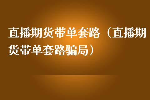 直播期货带单套路（直播期货带单套路局）_https://www.yunyouns.com_期货行情_第1张