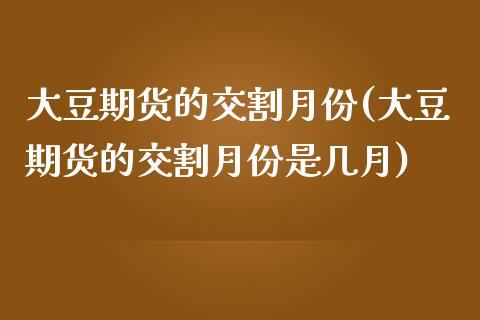 大豆期货的交割月份(大豆期货的交割月份是几月)_https://www.yunyouns.com_期货直播_第1张