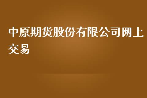 中原期货股份有限公司网上交易_https://www.yunyouns.com_期货直播_第1张