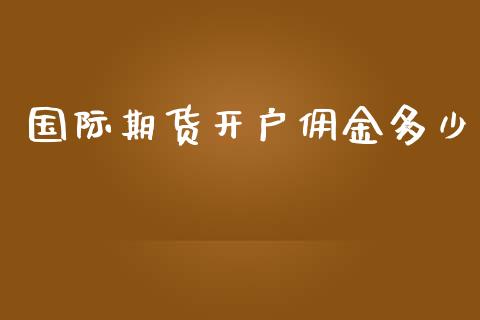 国际期货开户佣金多少_https://www.yunyouns.com_期货行情_第1张