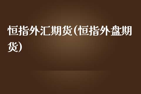 恒指外汇期货(恒指外盘期货)_https://www.yunyouns.com_期货行情_第1张