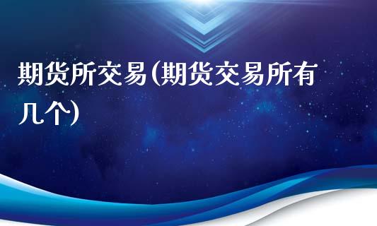 期货所交易(期货交易所有几个)_https://www.yunyouns.com_期货直播_第1张