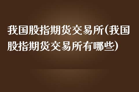 我国股指期货交易所(我国股指期货交易所有哪些)_https://www.yunyouns.com_恒生指数_第1张