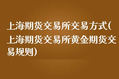 上海期货交易所交易方式(上海期货交易所黄金期货交易规则)_https://www.yunyouns.com_期货行情_第1张