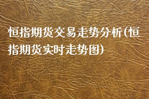 恒指期货交易走势分析(恒指期货实时走势图)_https://www.yunyouns.com_恒生指数_第1张