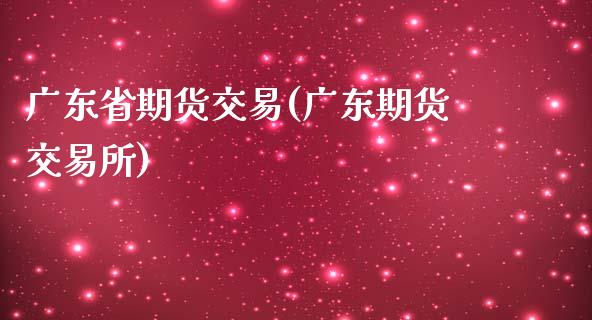 广东省期货交易(广东期货交易所)_https://www.yunyouns.com_股指期货_第1张