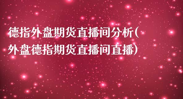 德指外盘期货直播间分析(外盘德指期货直播间直播)_https://www.yunyouns.com_股指期货_第1张