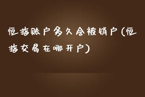 恒指账户多久会被销户(恒指交易在哪开户)_https://www.yunyouns.com_股指期货_第1张