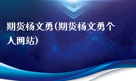 期货杨文勇(期货杨文勇个人网站)_https://www.yunyouns.com_期货行情_第1张