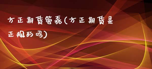 方正期货管磊(方正期货是正规的吗)_https://www.yunyouns.com_期货行情_第1张