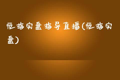 恒指实盘指导直播(恒指实盘)_https://www.yunyouns.com_期货行情_第1张