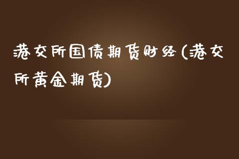 港交所国债期货财经(港交所黄金期货)_https://www.yunyouns.com_恒生指数_第1张