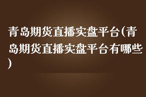 青岛期货直播实盘平台(青岛期货直播实盘平台有哪些)_https://www.yunyouns.com_恒生指数_第1张