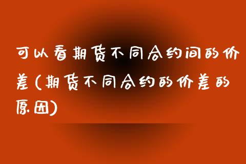 可以看期货不同合约间的价差(期货不同合约的价差的原因)_https://www.yunyouns.com_期货直播_第1张