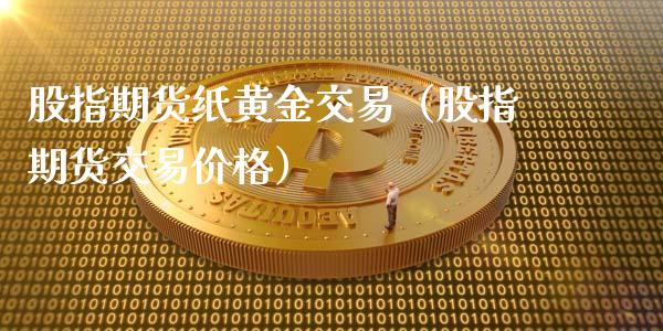 股指期货纸黄金交易（股指期货交易价格）_https://www.yunyouns.com_恒生指数_第1张