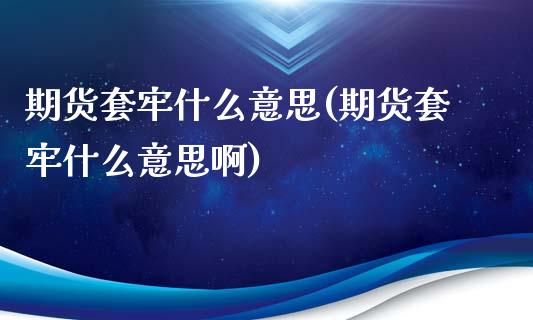 期货套牢什么意思(期货套牢什么意思啊)_https://www.yunyouns.com_期货直播_第1张