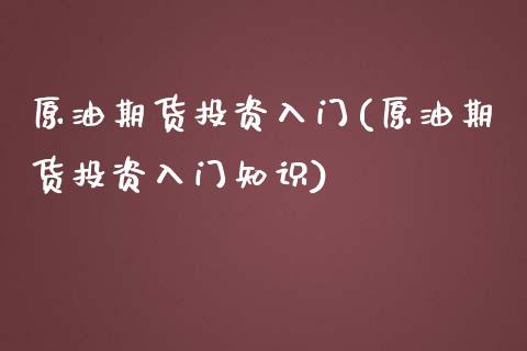 原油期货投资入门(原油期货投资入门知识)_https://www.yunyouns.com_期货直播_第1张