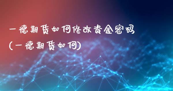 一德期货如何修改资金密码(一德期货如何)_https://www.yunyouns.com_股指期货_第1张