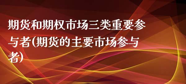 期货和期权市场三类重要参与者(期货的主要市场参与者)_https://www.yunyouns.com_期货行情_第1张