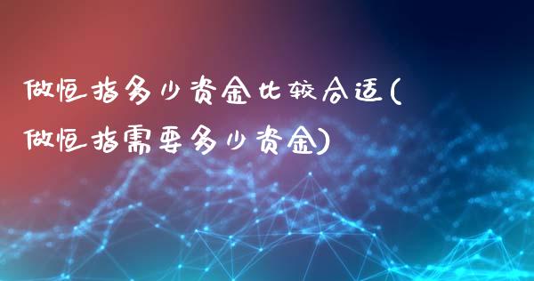 做恒指多少资金比较合适(做恒指需要多少资金)_https://www.yunyouns.com_股指期货_第1张