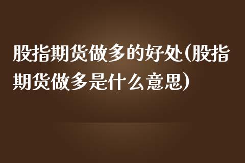 股指期货做多的好处(股指期货做多是什么意思)_https://www.yunyouns.com_股指期货_第1张