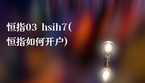 恒指03  hsih7(恒指如何开户)_https://www.yunyouns.com_期货行情_第1张