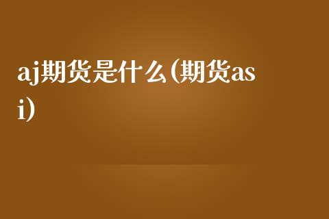 aj期货是什么(期货asi)_https://www.yunyouns.com_股指期货_第1张