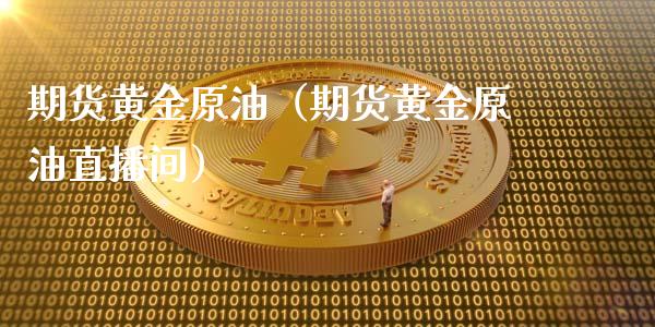 期货黄金原油（期货黄金原油直播间）_https://www.yunyouns.com_股指期货_第1张