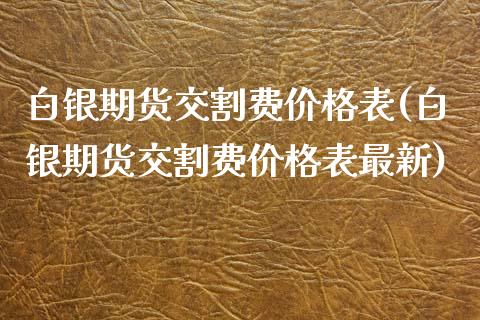 白银期货交割费价格表(白银期货交割费价格表最新)_https://www.yunyouns.com_期货行情_第1张