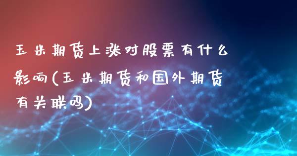 玉米期货上涨对股票有什么影响(玉米期货和国外期货有关联吗)_https://www.yunyouns.com_期货直播_第1张