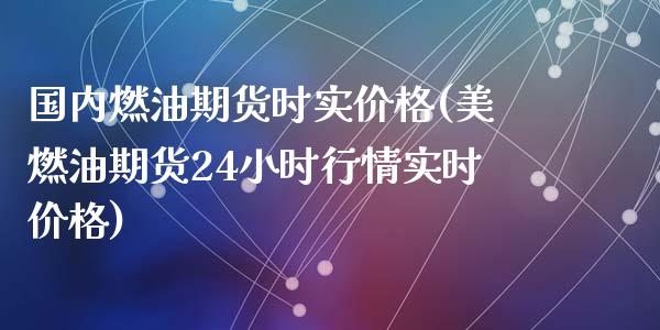 国内燃油期货时实价格(美燃油期货24小时行情实时价格)_https://www.yunyouns.com_期货行情_第1张