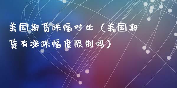 美国期货跌幅对比（美国期货有涨跌幅度限制吗）_https://www.yunyouns.com_期货行情_第1张