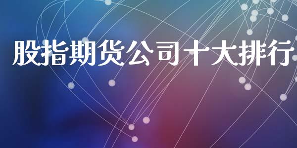 股指期货公司十大排行_https://www.yunyouns.com_期货直播_第1张