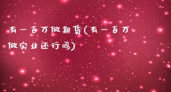 有一百万做期货(有一百万做实业还行吗)_https://www.yunyouns.com_期货直播_第1张