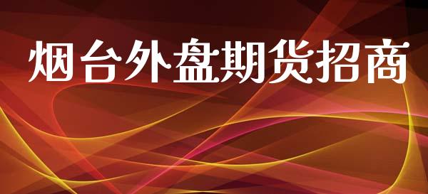 烟台外盘期货招商_https://www.yunyouns.com_期货行情_第1张