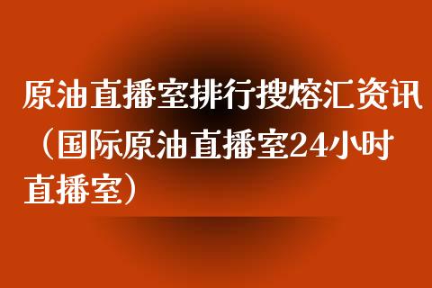 原油直播室排行搜熔汇资讯（国际原油直播室24小时直播室）_https://www.yunyouns.com_恒生指数_第1张