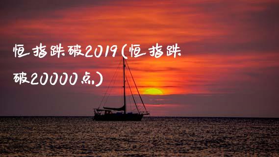 恒指跌破2019(恒指跌破20000点)_https://www.yunyouns.com_期货行情_第1张