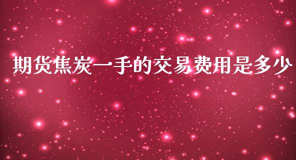 期货焦炭一手的交易费用是多少_https://www.yunyouns.com_期货行情_第1张