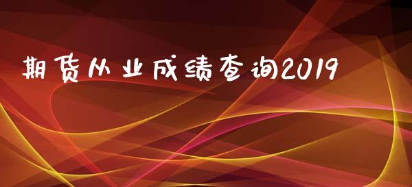 期货从业成绩查询2019_https://www.yunyouns.com_期货行情_第1张