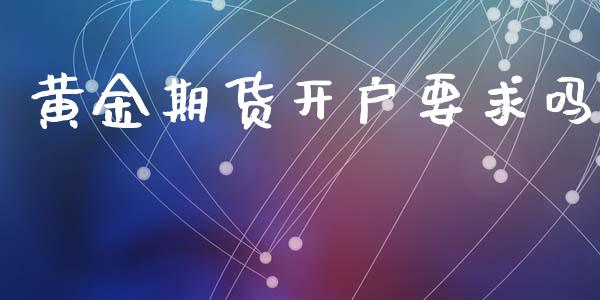 黄金期货开户要求吗_https://www.yunyouns.com_股指期货_第1张